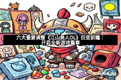 六大重要调整《江山美人OL》巨变前瞻：开启全新游戏篇章